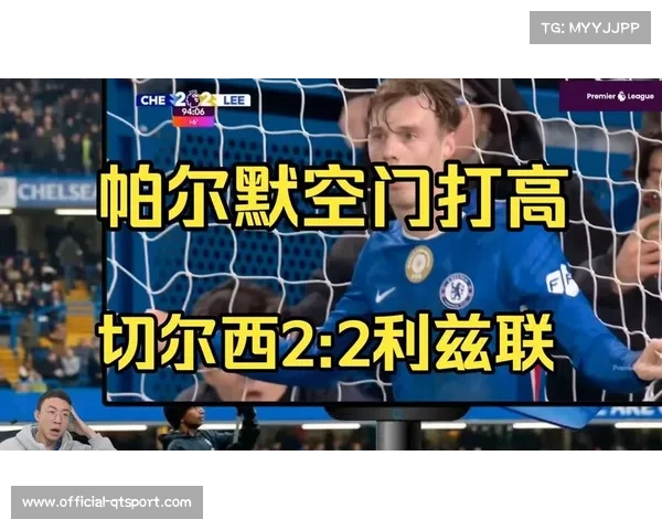 切尔西2-2战平利兹联痛失好局，帕尔默戴帽难救主